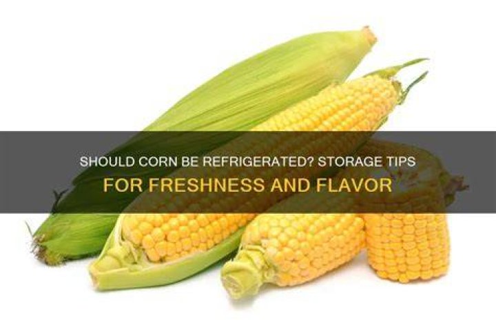 Should corn be refrigerated?